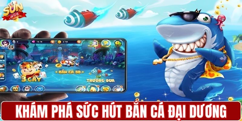 Khám phá sức hút của trò chơi bắn cá đại dương