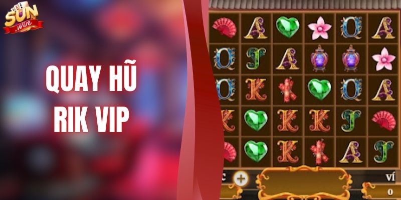 Quay Hũ RIK VIP - Chinh Phục Vòng Quay Săn Thưởng Jackpot