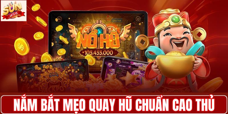 Nắm bắt mẹo quay hũ chuẩn cao thủ